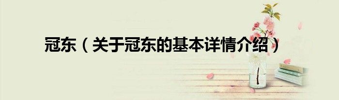 冠东（关于冠东的基本详情介绍）