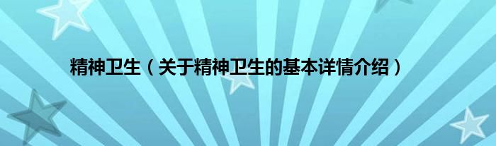 精神卫生（关于精神卫生的基本详情介绍）