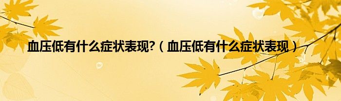 血压低有什么症状表现?(血压低有什么症状表现)