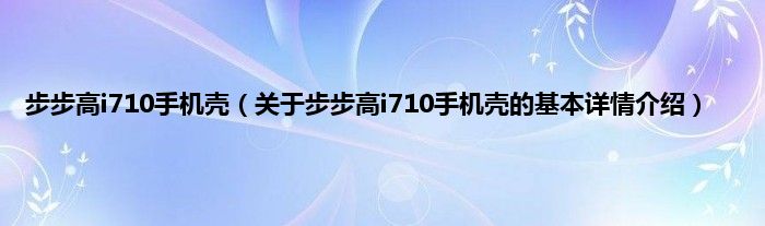 步步高i710手机壳（关于步步高i710手机壳的基本详情介绍）
