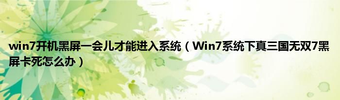 win7开机黑屏一会儿才能进入系统（Win7系统下真三国无双7黑屏卡死怎么办）