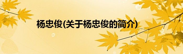 杨忠俊(关于杨忠俊的简介)