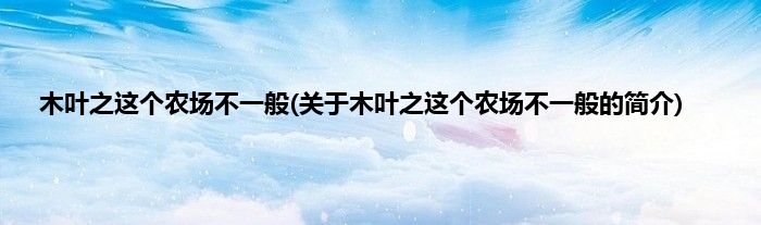 木叶之这个农场不一般(关于木叶之这个农场不一般的简介)