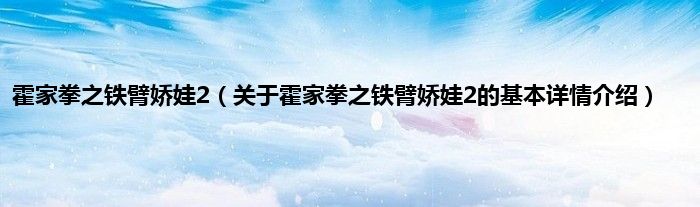 霍家拳之铁臂娇娃2（关于霍家拳之铁臂娇娃2的基本详情介绍）