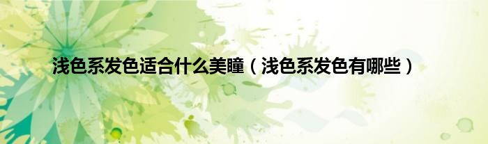 浅色系发色适合什么美瞳（浅色系发色有哪些）