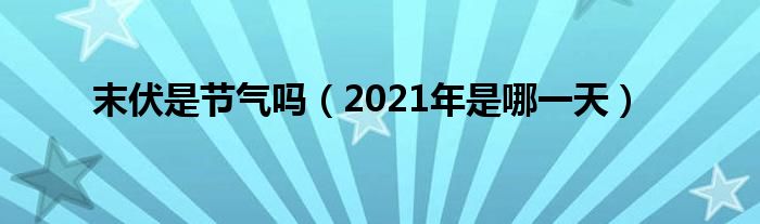 末伏是节气吗（2021年是哪一天）