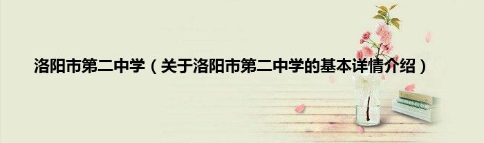 洛阳市第二中学（关于洛阳市第二中学的基本详情介绍）