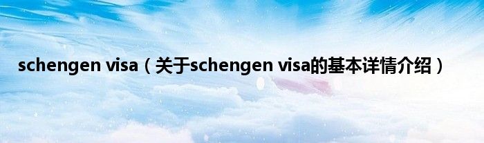 schengen visa（关于schengen visa的基本详情介绍）