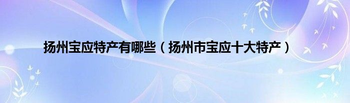 扬州宝应特产有哪些（扬州市宝应十大特产）