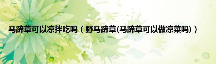 马蹄草可以凉拌吃吗（野马蹄草(马蹄草可以做凉菜吗)）