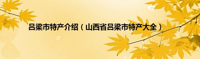吕梁市特产介绍（山西省吕梁市特产大全）