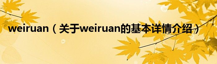 weiruan(关于weiruan的基本详情介绍)