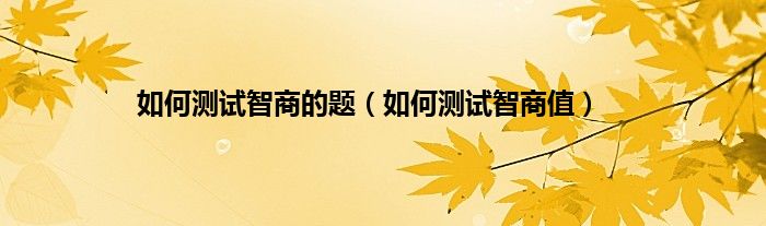 如何测试智商的题（如何测试智商值）
