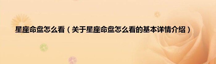 星座命盘怎么看（关于星座命盘怎么看的基本详情介绍）