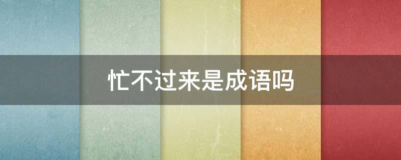 忙不过来是成语吗