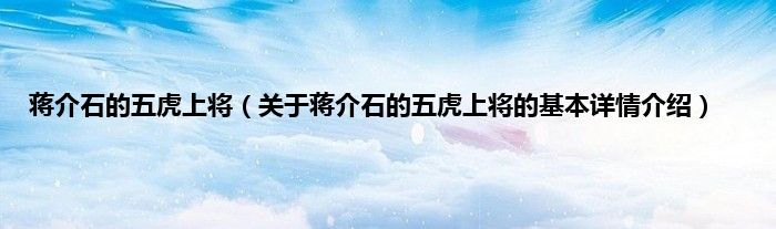 蒋介石的五虎上将（关于蒋介石的五虎上将的基本详情介绍）