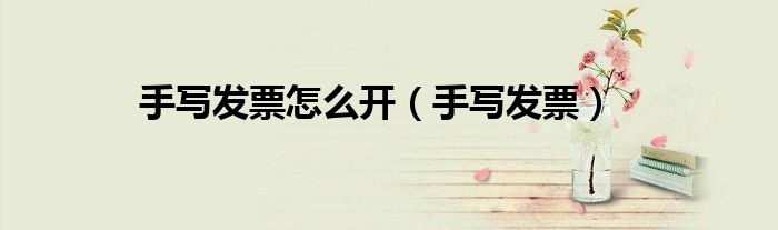 手写发票怎么开（手写发票）