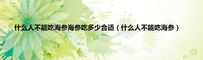 什么人不能吃海参海参吃多少合适（什么人不能吃海参）