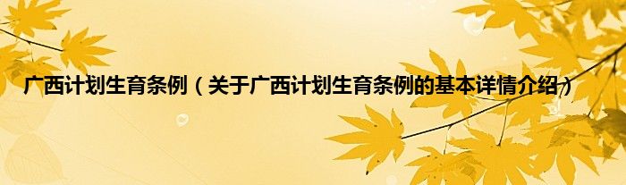 广西计划生育条例（关于广西计划生育条例的基本详情介绍）