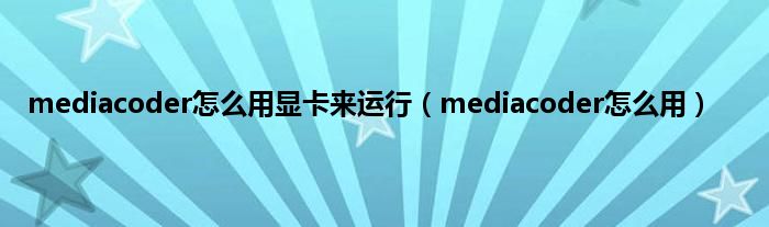 mediacoder怎么用显卡来运行（mediacoder怎么用）