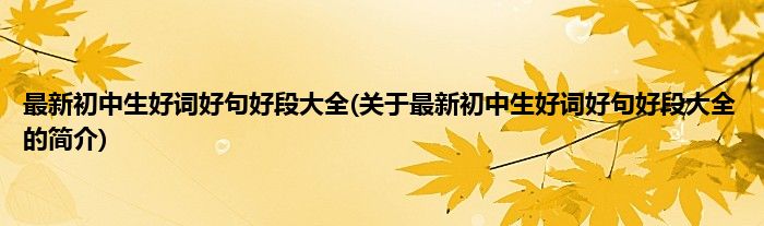 最新初中生好词好句好段大全(关于最新初中生好词好句好段大全的简介)