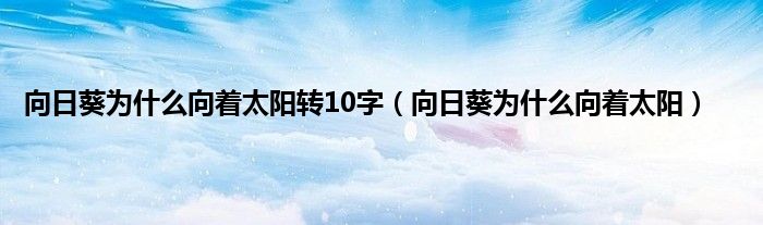向日葵为什么向着太阳转10字（向日葵为什么向着太阳）