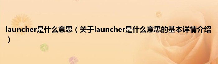 launcher是什么意思(关于launcher是什么意思的基本详情介绍)
