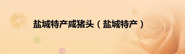盐城特产咸猪头（盐城特产）