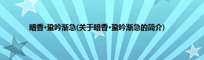 暗香·蛩吟渐急(关于暗香·蛩吟渐急的简介)