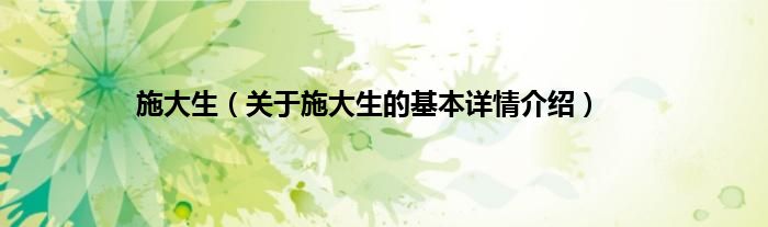 施大生（关于施大生的基本详情介绍）