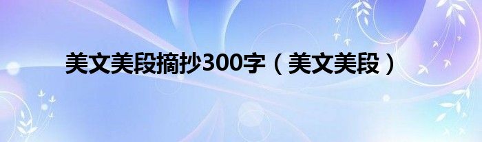 美文美段摘抄300字(美文美段)