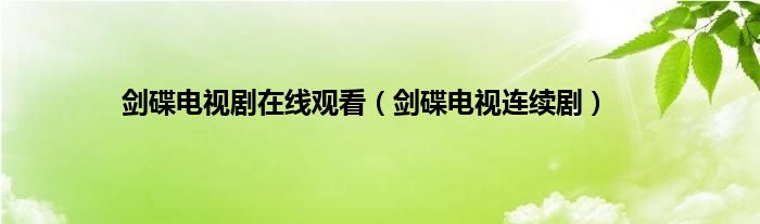 剑碟电视剧在线观看（剑碟电视连续剧）