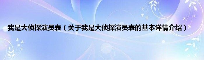 我是大侦探演员表(关于我是大侦探演员表的基本详情介绍)