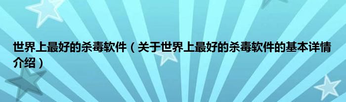 世界上最好的杀毒软件（关于世界上最好的杀毒软件的基本详情介绍）