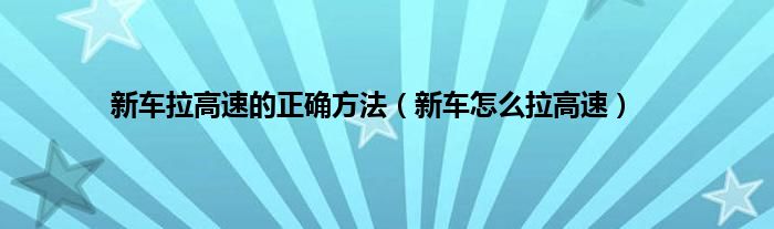 新车拉高速的正确方法（新车怎么拉高速）