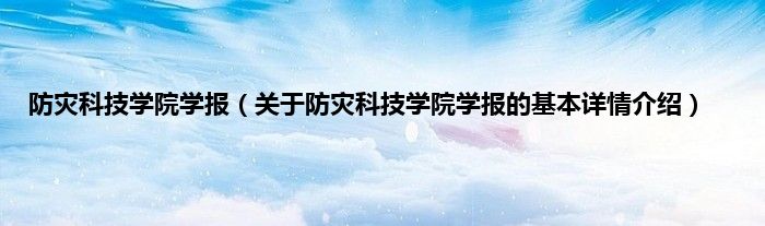 防灾科技学院学报（关于防灾科技学院学报的基本详情介绍）