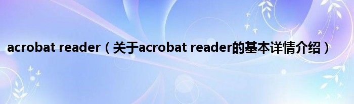 acrobat reader(关于acrobat reader的基本详情介绍)
