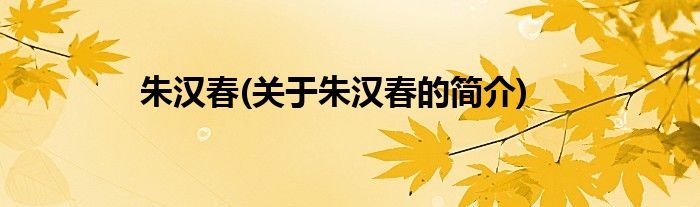 朱汉春(关于朱汉春的简介)