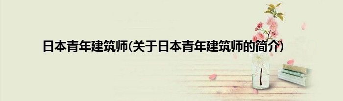 日本青年建筑师(关于日本青年建筑师的简介)