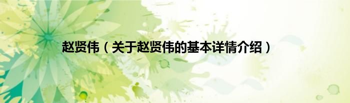 赵贤伟（关于赵贤伟的基本详情介绍）