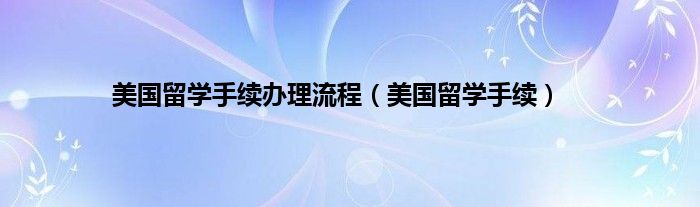 美国留学手续办理流程（美国留学手续）