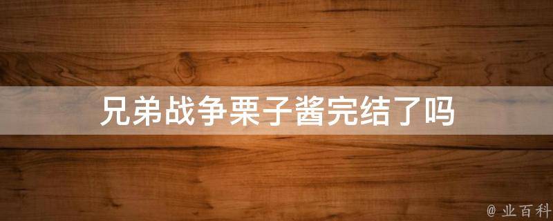 兄弟战争栗子酱完结了吗