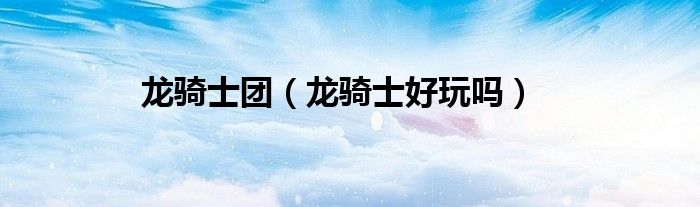 龙骑士团（龙骑士好玩吗）