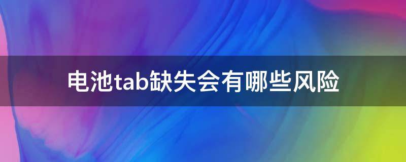 电池tab缺失会有哪些风险