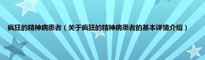疯狂的精神病患者（关于疯狂的精神病患者的基本详情介绍）