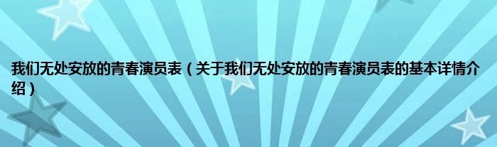 我们无处安放的青春演员表（关于我们无处安放的青春演员表的基本详情介绍）