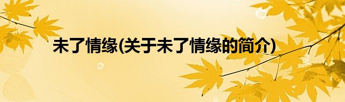 未了情缘(关于未了情缘的简介)