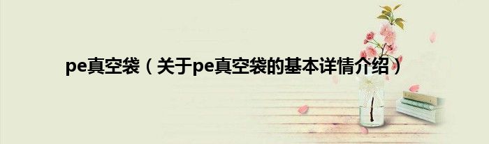 pe真空袋（关于pe真空袋的基本详情介绍）