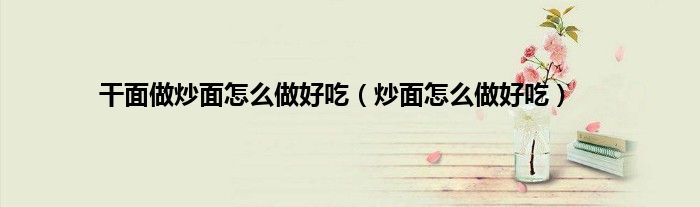 干面做炒面怎么做好吃（炒面怎么做好吃）