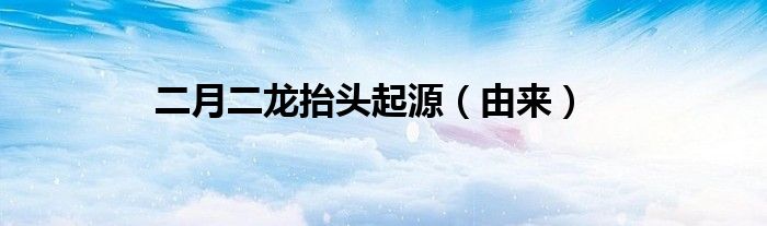 二月二龙抬头起源（由来）